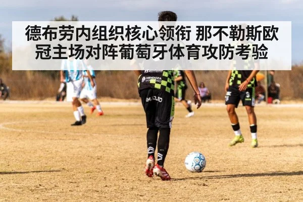 德布劳内组织核心领衔 那不勒斯欧冠主场对阵葡萄牙体育攻防考验 | kaiyun